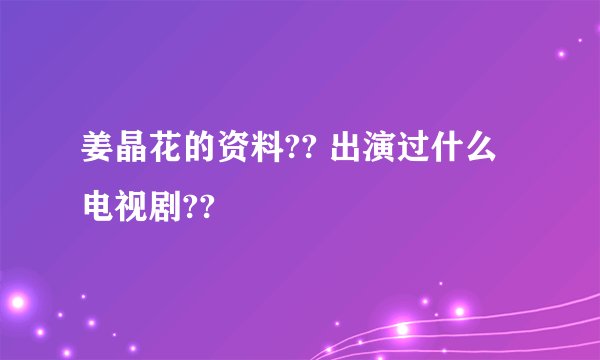 姜晶花的资料?? 出演过什么电视剧??