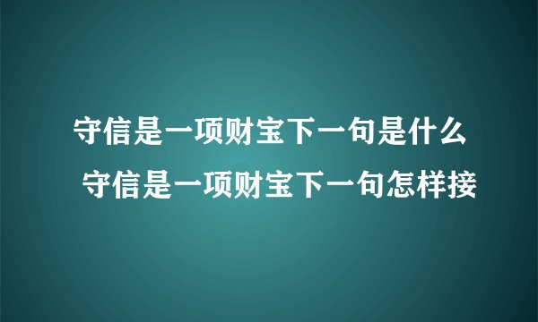 守信是一项财宝下一句是什么 守信是一项财宝下一句怎样接