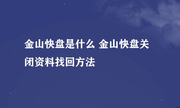 金山快盘是什么 金山快盘关闭资料找回方法