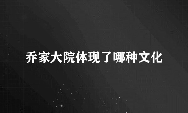 乔家大院体现了哪种文化