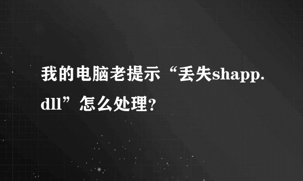 我的电脑老提示“丢失shapp.dll”怎么处理？