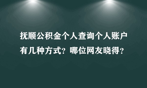 抚顺公积金个人查询个人账户有几种方式？哪位网友晓得？