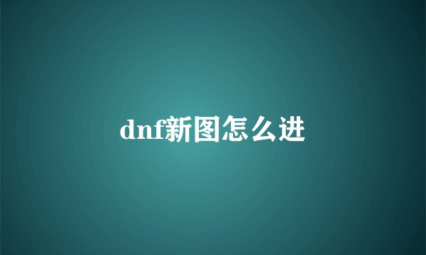 dnf新图怎么进