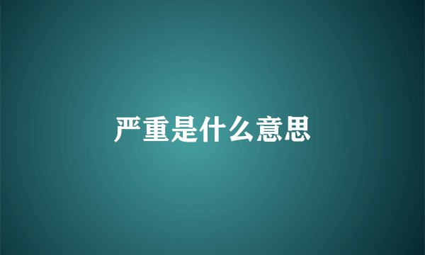 严重是什么意思