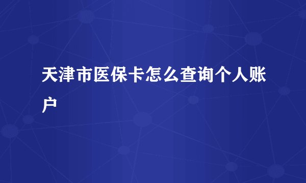 天津市医保卡怎么查询个人账户