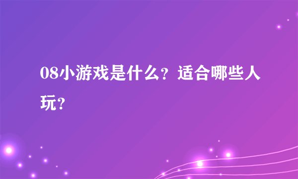08小游戏是什么?适合哪些人玩?