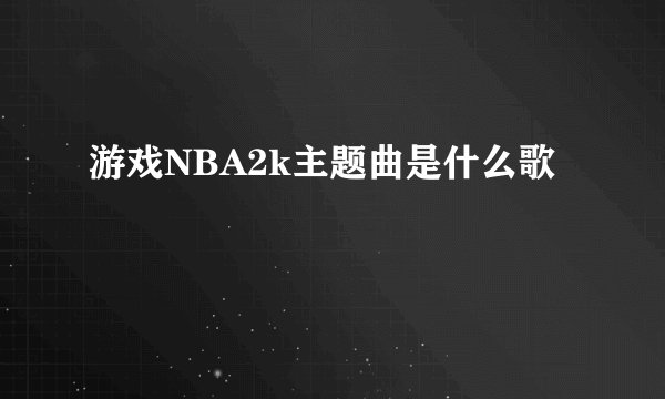 游戏NBA2k主题曲是什么歌