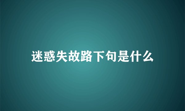 迷惑失故路下句是什么