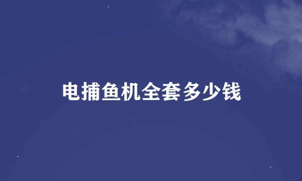 电捕鱼机全套多少钱