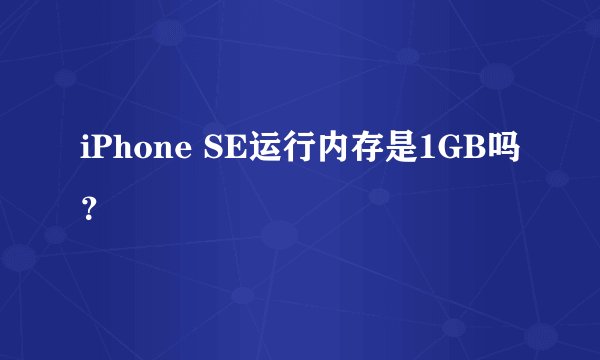 iPhone SE运行内存是1GB吗？