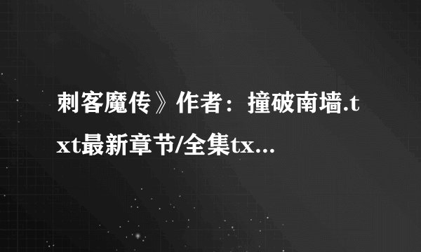 刺客魔传》作者：撞破南墙.txt最新章节/全集txt免费下载