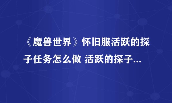 《魔兽世界》怀旧服活跃的探子任务怎么做 活跃的探子任务完成攻略