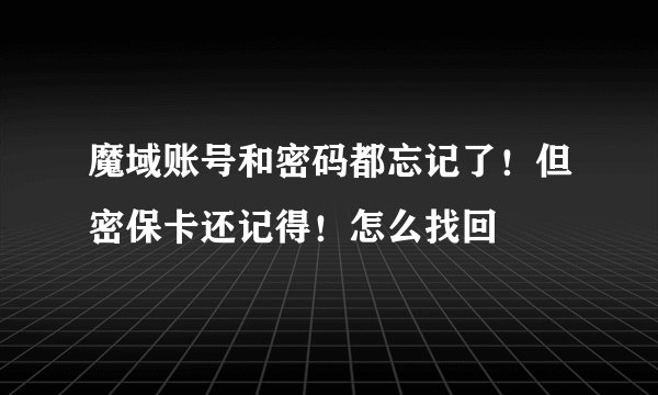 魔域账号和密码都忘记了！但密保卡还记得！怎么找回