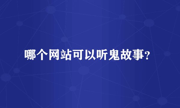 哪个网站可以听鬼故事？