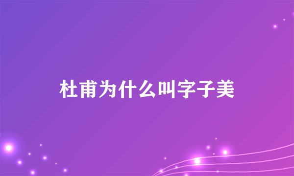 杜甫为什么叫字子美