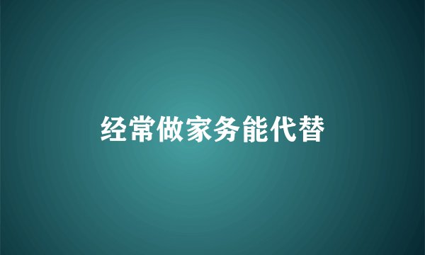 经常做家务能代替