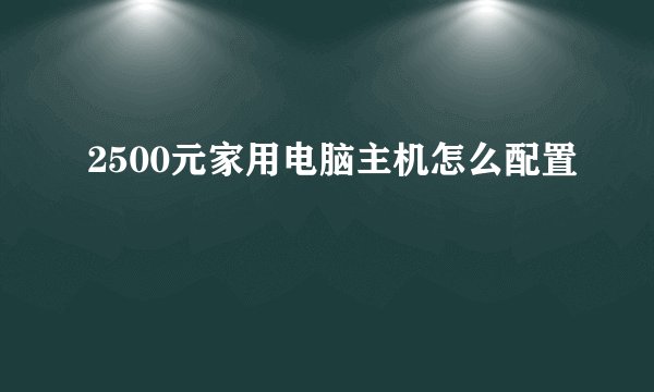 2500元家用电脑主机怎么配置
