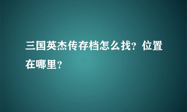 三国英杰传存档怎么找?位置在哪里?
