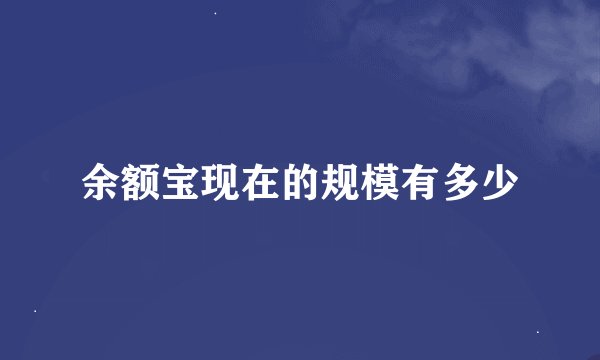 余额宝现在的规模有多少