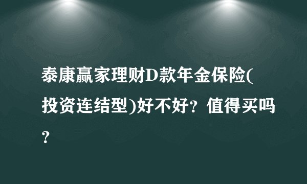泰康赢家理财D款年金保险(投资连结型)好不好？值得买吗？