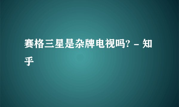 赛格三星是杂牌电视吗? - 知乎