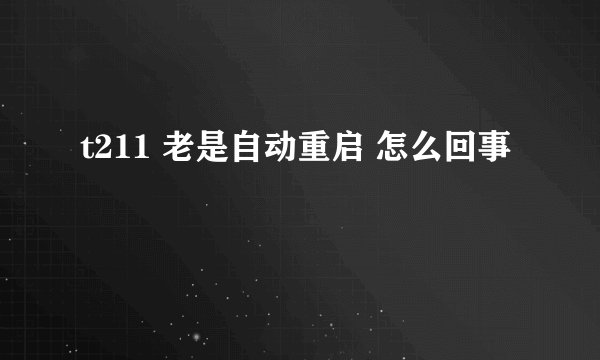 t211 老是自动重启 怎么回事