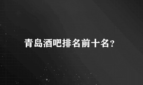青岛酒吧排名前十名?