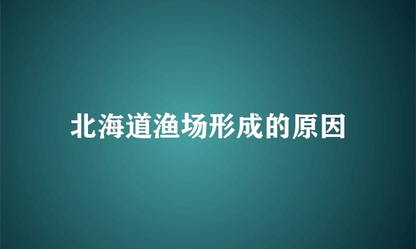 北海道渔场形成的原因
