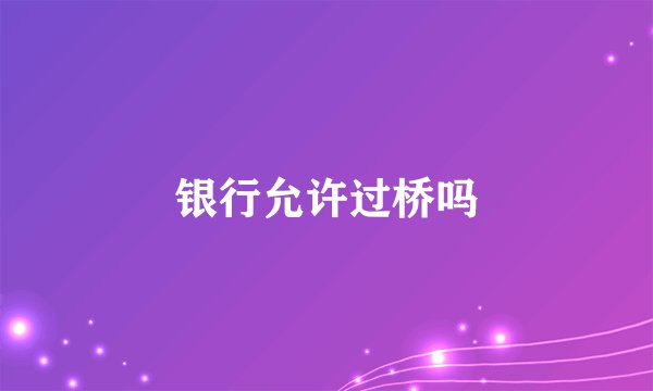 银行允许过桥吗
