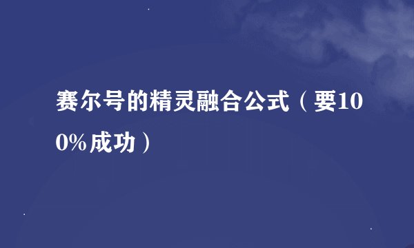 赛尔号的精灵融合公式（要100%成功）