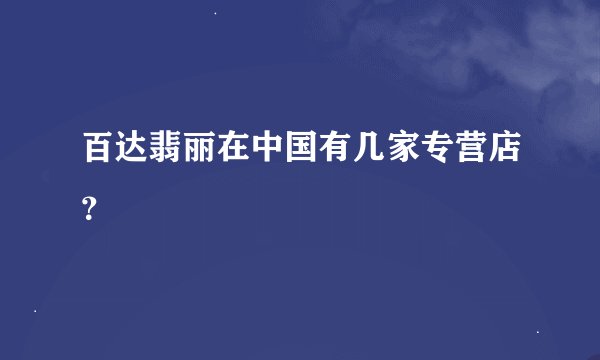 百达翡丽在中国有几家专营店？