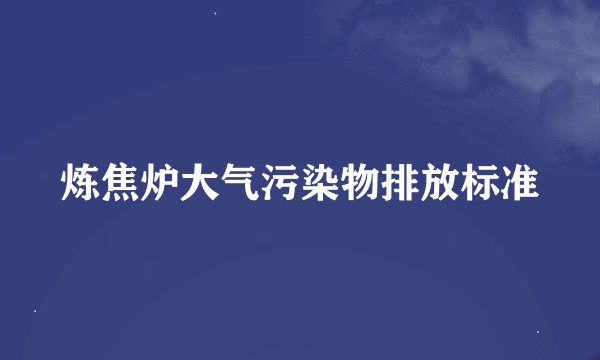 炼焦炉大气污染物排放标准