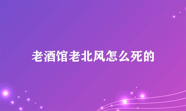 老酒馆老北风怎么死的