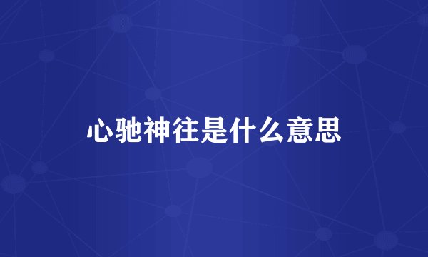 心驰神往是什么意思
