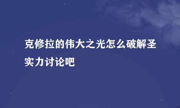 克修拉的伟大之光怎么破解圣实力讨论吧