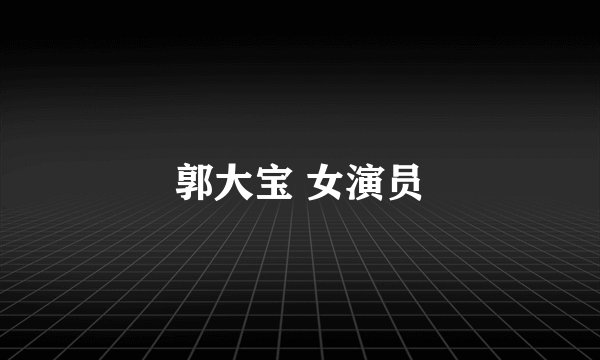 郭大宝 女演员