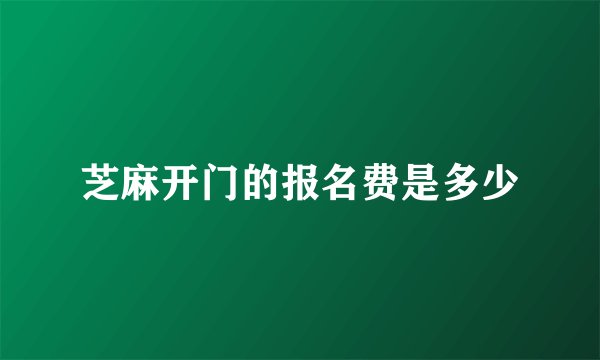 芝麻开门的报名费是多少