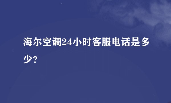 海尔空调24小时客服电话是多少？