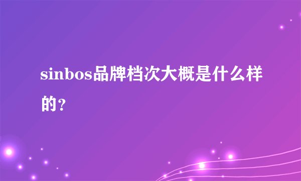 sinbos品牌档次大概是什么样的？