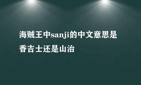 海贼王中sanji的中文意思是香吉士还是山治