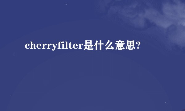 cherryfilter是什么意思?