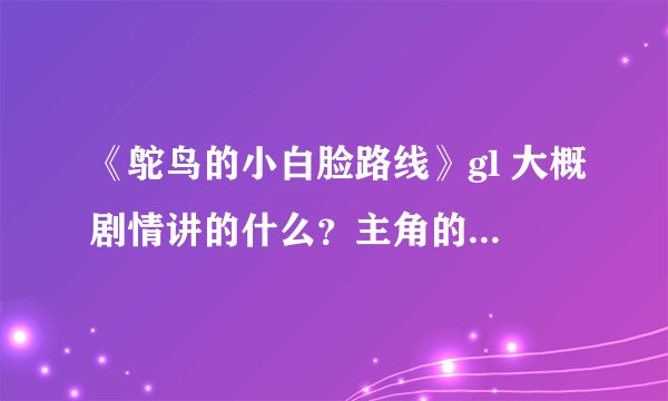 《鸵鸟的小白脸路线》gl 大概剧情讲的什么？主角的身份背景？求解答。