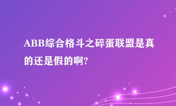 ABB综合格斗之碎蛋联盟是真的还是假的啊?