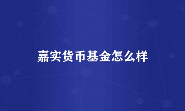 嘉实货币基金怎么样