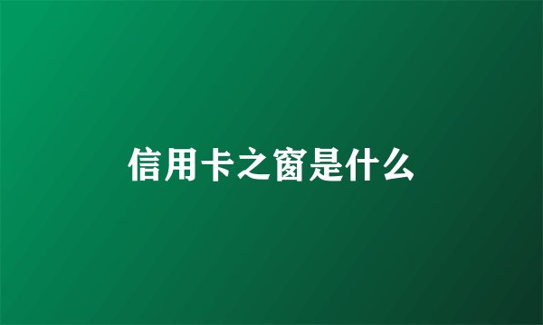 信用卡之窗是什么