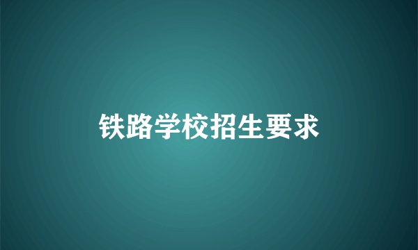 铁路学校招生要求