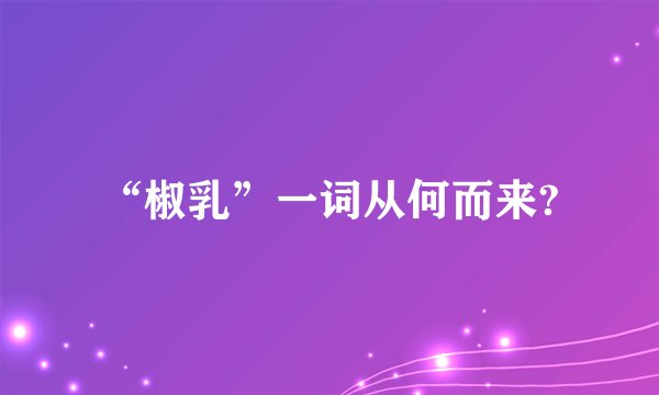 “椒乳”一词从何而来?