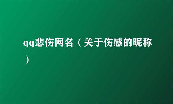 qq悲伤网名（关于伤感的昵称）