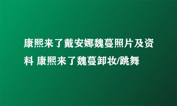 康熙来了戴安娜魏蔓照片及资料 康熙来了魏蔓卸妆/跳舞
