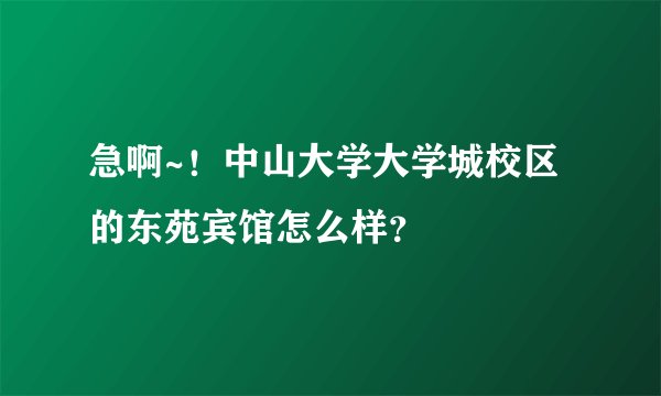 急啊~!中山大学大学城校区的东苑宾馆怎么样?